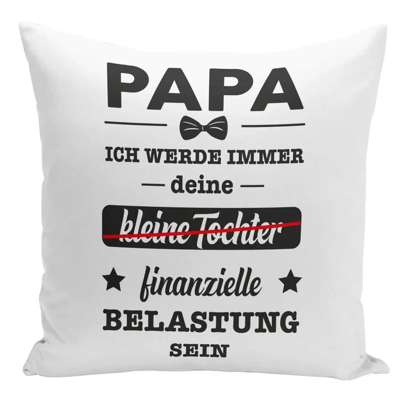 Kissen - Papa ich werde immer deine (kleine Tochter) finanzielle Belastung sein